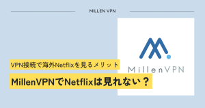 millenvpnでnetflixは見れない？海外のNetflixを見る方法について解説